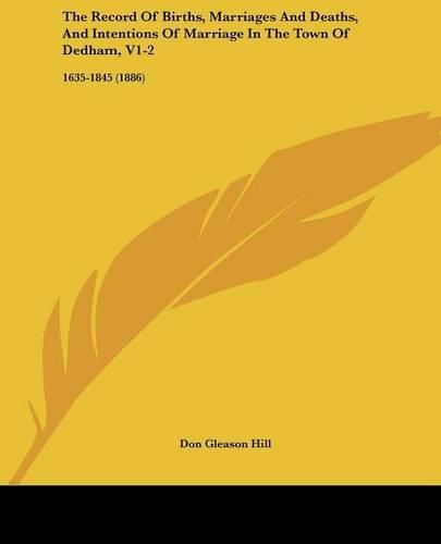 Cover image for The Record of Births, Marriages and Deaths, and Intentions of Marriage in the Town of Dedham, V1-2: 1635-1845 (1886)