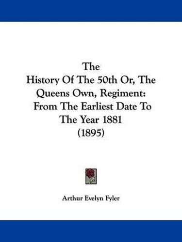 Cover image for The History of the 50th Or, the Queens Own, Regiment: From the Earliest Date to the Year 1881 (1895)