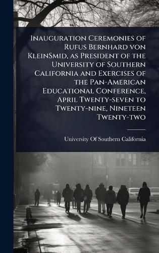 Cover image for Inauguration Ceremonies of Rufus Bernhard von KleinSmid, as President of the University of Southern California and Exercises of the Pan-American Educational Conference, April Twenty-seven to Twenty-nine, Nineteen Twenty-two