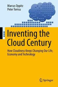 Cover image for Inventing the Cloud Century: How Cloudiness Keeps Changing Our Life, Economy and Technology