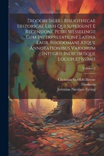 Diodori Siculi Bibliothecae Historicae Libri Qui Supersunt E Recensione Petri Wesselingii Cum Interpretatione Latina Laur. Rhodomani Atque Annotationibus Variorum Integris Indicibusque Locupletissimis; Volume 2