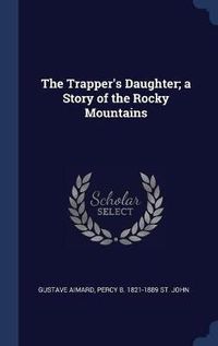 Cover image for The Trapper's Daughter; A Story of the Rocky Mountains