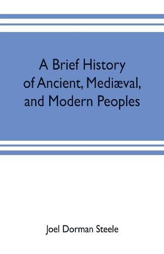 A brief history of ancient, mediaeval, and modern peoples: with some account of their monuments, institutions, arts, manners and customs