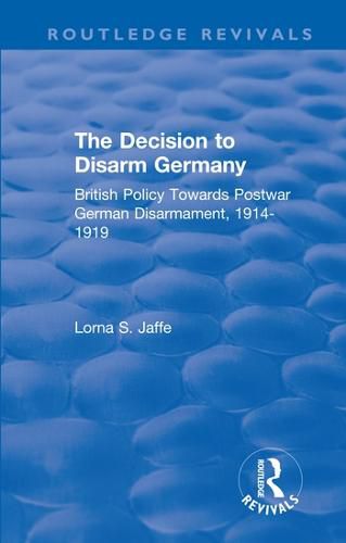 Cover image for The Decision to Disarm Germany: British Policy Towards Postwar German Disarmament, 1914-1919