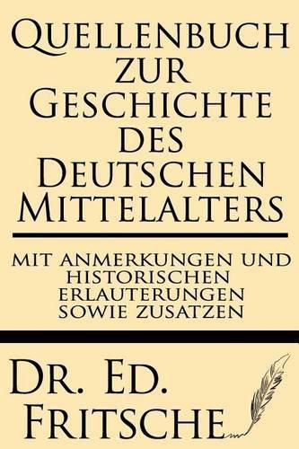 Quellenbuch Zur Geschichte Des Deutschen Mittelalters, Mit Anmerkungen Und Historischen Erlauterungen Sowie Zustazen