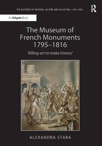 Cover image for The Museum of French Monuments 1795-1816: 'Killing art to make history