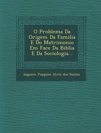 Cover image for O Problema Da Origem Da Familia E Do Matrimonio Em Face Da Biblia E Da Sociologia...