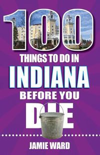 Cover image for 100 Things to Do in Indiana Before You Die