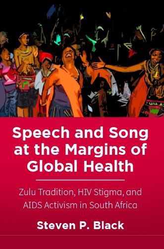 Cover image for Speech and Song at the Margins of Global Health: Zulu Tradition, HIV Stigma, and AIDS Activism in South Africa