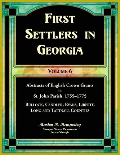 First Settlers in Georgia, Volume 6, Abstracts of English Crown Grants in St. John Parish, 1755-1775