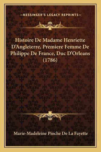 Cover image for Histoire de Madame Henriette D'Angleterre, Premiere Femme de Philippe de France, Duc D'Orleans (1786)