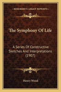 Cover image for The Symphony of Life: A Series of Constructive Sketches and Interpretations (1907)