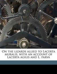 Cover image for On the Lizards Allied to Lacerta Muralis, with an Account of Lacerta Agilis and L. Parva