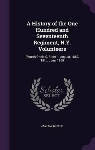 Cover image for A History of the One Hundred and Seventeenth Regiment, N.Y. Volunteers: (Fourth Oneida), from ... August, 1862, Till ... June, 1865