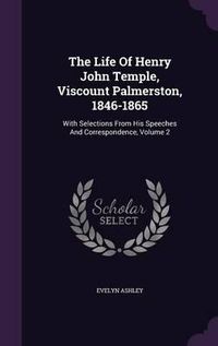 Cover image for The Life of Henry John Temple, Viscount Palmerston, 1846-1865: With Selections from His Speeches and Correspondence, Volume 2