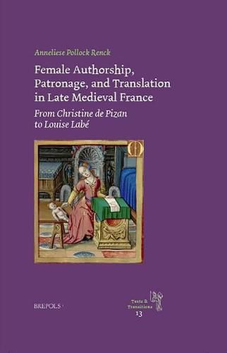 Female Authorship, Patronage, and Translation in Late Medieval France: From Christine de Pizan to Louise Labe