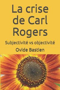 Cover image for La crise de Carl Rogers: Subjectivite vs objectivite