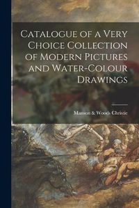 Cover image for Catalogue of a Very Choice Collection of Modern Pictures and Water-colour Drawings