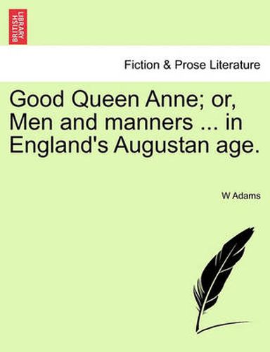 Cover image for Good Queen Anne; Or, Men and Manners ... in England's Augustan Age.