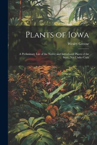 Cover image for Plants of Iowa; a Preliminary List of the Native and Introduced Plants of the State, not Under Culti