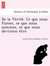 Cover image for de La Ve Rite . Ce Que Nous Fumes, Ce Que Nous Sommes, Ce Que Nous Devrions E Tre.