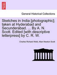 Cover image for Sketches in India [Photographic]; Taken at Hyderabad and Secunderabad. ... by A. N. Scott. Edited [With Descriptive Letterpress] by C. R. W.