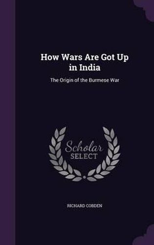 Cover image for How Wars Are Got Up in India: The Origin of the Burmese War