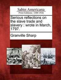 Cover image for Serious reflections on the slave trade and slavery: wrote in March, 1797.