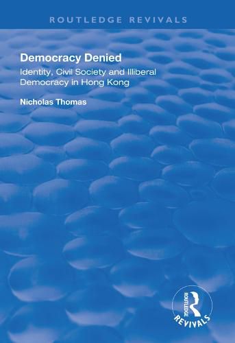 Democracy Denied: Identity, civil society and illiberal democracy in Hong Kong