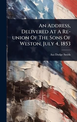 Cover image for An Address, Delivered At A Re-union Of The Sons Of Weston, July 4, 1853