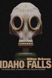 Cover image for Idaho Falls: The Untold Story of America's First Nuclear Accident