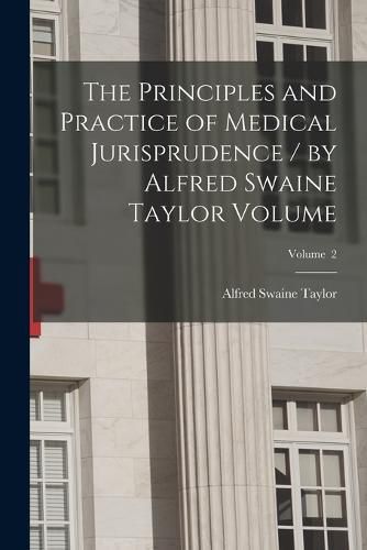 The Principles and Practice of Medical Jurisprudence / by Alfred Swaine Taylor Volume; Volume 2