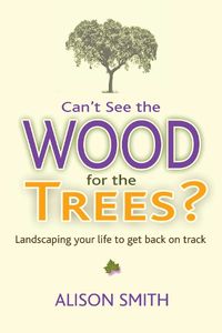 Cover image for Can't See the Wood for the Trees?: Landscaping Your Life to Get Back on Track