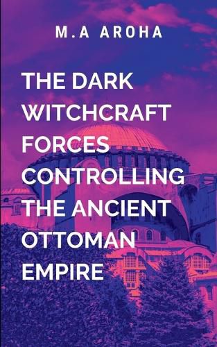 Cover image for The Dark Witchcraft Forces Controlling the Ancient Ottoman Empire