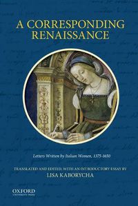 Cover image for A Corresponding Renaissance: Letters Written by Italian Women