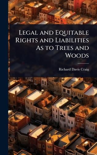 Cover image for Legal and Equitable Rights and Liabilities As to Trees and Woods