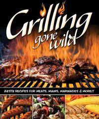 Cover image for Grilling Gone Wild: Zesty Recipes for Meats, Mains, Marinades & More!!