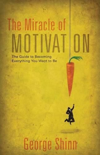 The Miracle of Motivation: The Guide to Becoming Everything You Want to Be