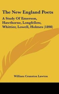 Cover image for The New England Poets: A Study of Emerson, Hawthorne, Longfellow, Whittier, Lowell, Holmes (1898)