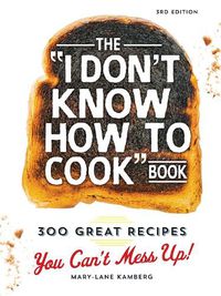 Cover image for The I Don't Know How To Cook Book: 300 Great Recipes You Can't Mess Up!