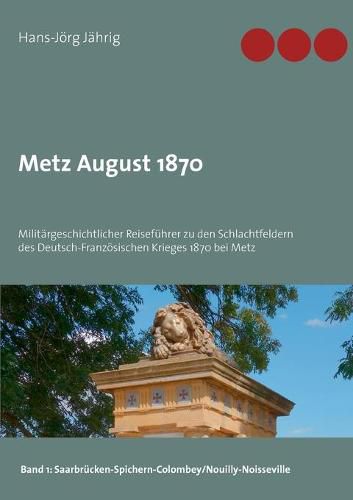 Cover image for Metz August 1870: Militargeschichtlicher Reisefuhrer zu den Schlachtfeldern des Deutsch-Franzoesischen Krieges 1870 bei Metz