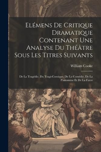 Cover image for Elemens De Critique Dramatique Contenant Une Analyse Du Theatre Sous Les Titres Suivants