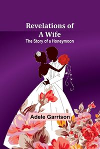 Cover image for Revelations of a Wife; The Story of a Honeymoon