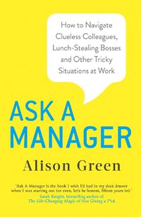 Cover image for Ask a Manager: How to Navigate Clueless Colleagues, Lunch-Stealing Bosses and Other Tricky Situations at Work