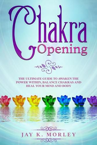 Cover image for Chakra Opening: The Ultimate Guide to Awaken the Power Within, Balance Chakras, and Heal Your Mind and Body