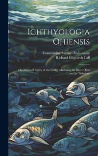 Cover image for Ichthyologia Ohiensis; or, Natural History of the Fishes Inhabiting the River Ohio and its Tributary
