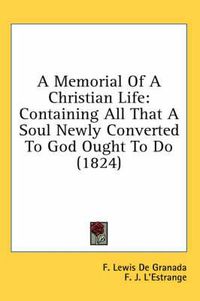 Cover image for A Memorial of a Christian Life: Containing All That a Soul Newly Converted to God Ought to Do (1824)