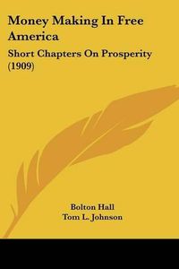 Cover image for Money Making in Free America: Short Chapters on Prosperity (1909)