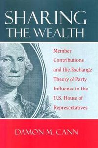 Cover image for Sharing the Wealth: Member Contributions and the Exchange Theory of Party Influence in the U.S. House of Representatives