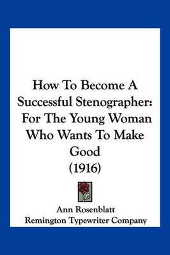 Cover image for How to Become a Successful Stenographer: For the Young Woman Who Wants to Make Good (1916)